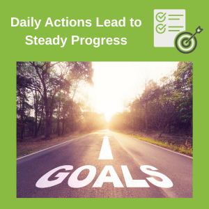 daily actions lead to steady progress toward achieving goals